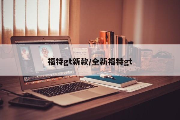 福特gt新款/全新福特gt