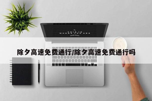 除夕高速免费通行/除夕高速免费通行吗