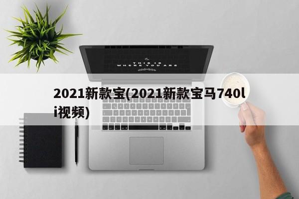 2021新款宝(2021新款宝马740li视频)