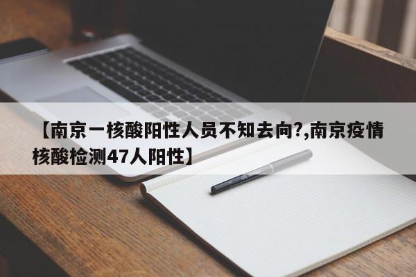 【南京一核酸阳性人员不知去向?,南京疫情核酸检测47人阳性】