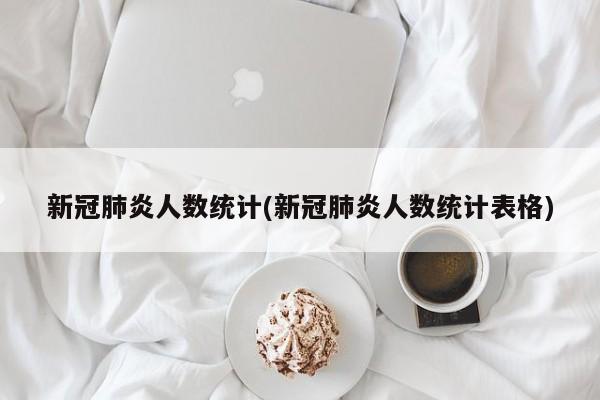 新冠肺炎人数统计(新冠肺炎人数统计表格)