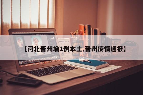 【河北晋州增1例本土,晋州疫情通报】