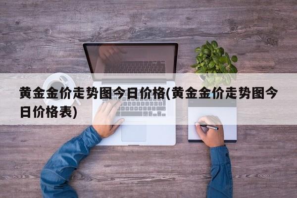黄金金价走势图今日价格(黄金金价走势图今日价格表)