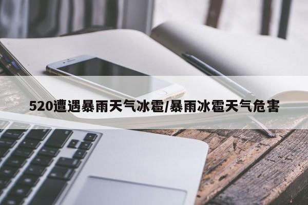520遭遇暴雨天气冰雹/暴雨冰雹天气危害