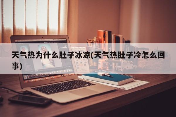 天气热为什么肚子冰凉(天气热肚子冷怎么回事)
