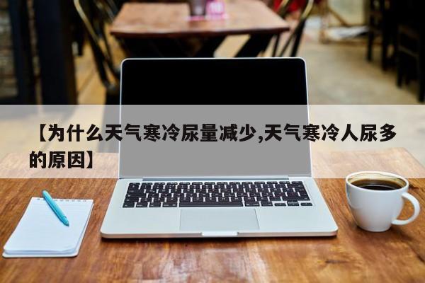 【为什么天气寒冷尿量减少,天气寒冷人尿多的原因】