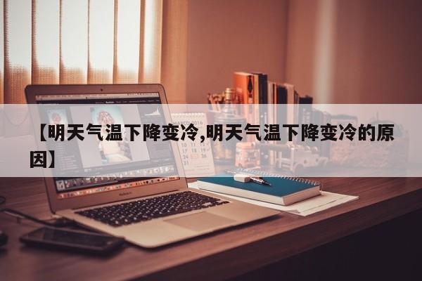 【明天气温下降变冷,明天气温下降变冷的原因】