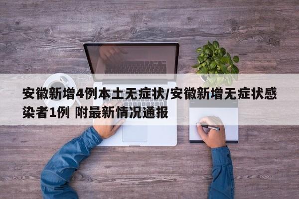 安徽新增4例本土无症状/安徽新增无症状感染者1例 附最新情况通报