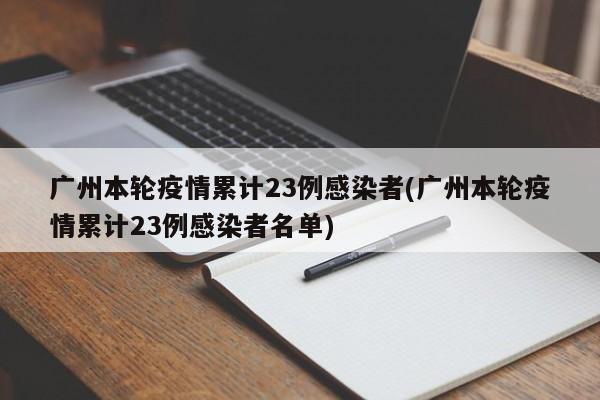 广州本轮疫情累计23例感染者(广州本轮疫情累计23例感染者名单)