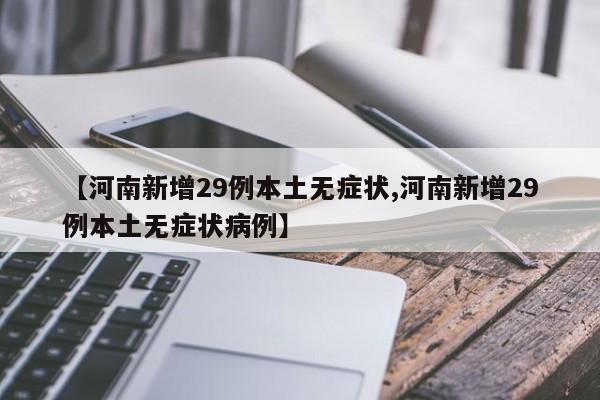 【河南新增29例本土无症状,河南新增29例本土无症状病例】