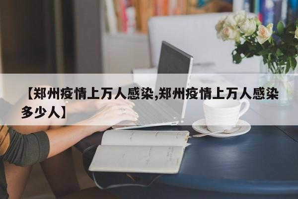 【郑州疫情上万人感染,郑州疫情上万人感染多少人】