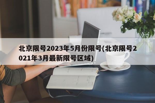 北京限号2023年5月份限号(北京限号2021年3月最新限号区域)