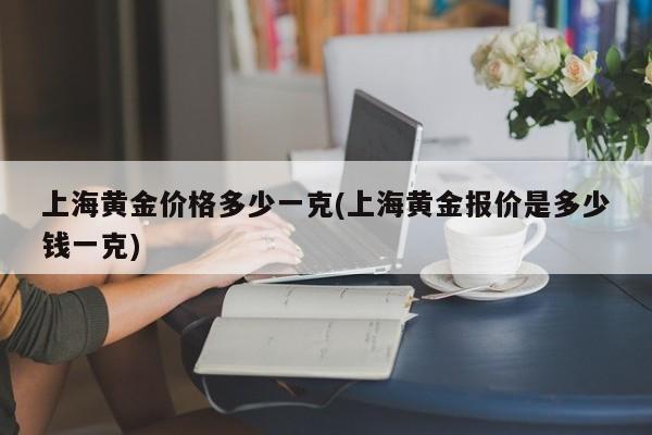 上海黄金价格多少一克(上海黄金报价是多少钱一克)