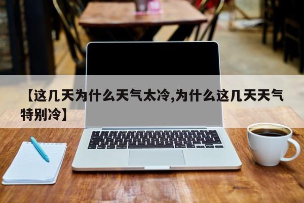 【这几天为什么天气太冷,为什么这几天天气特别冷】