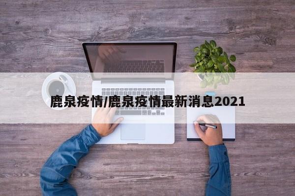 鹿泉疫情/鹿泉疫情最新消息2021