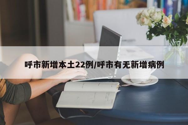 呼市新增本土22例/呼市有无新增病例