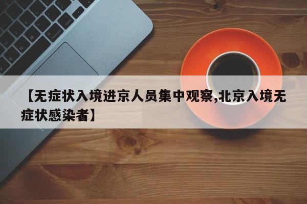 【无症状入境进京人员集中观察,北京入境无症状感染者】