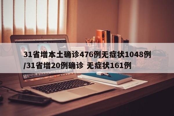 31省增本土确诊476例无症状1048例/31省增20例确诊 无症状161例