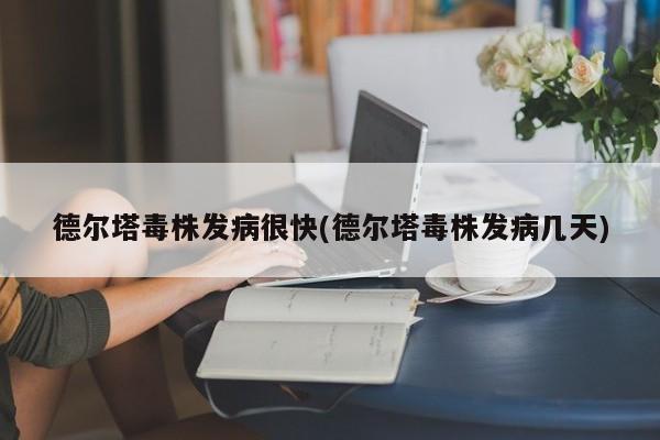 德尔塔毒株发病很快(德尔塔毒株发病几天)
