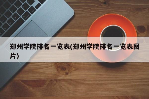 郑州学院排名一览表(郑州学院排名一览表图片)