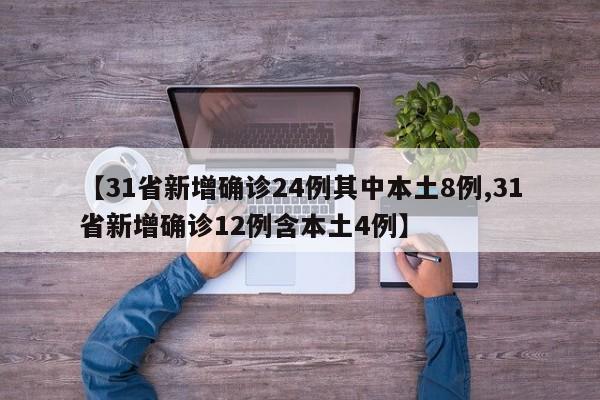 【31省新增确诊24例其中本土8例,31省新增确诊12例含本土4例】