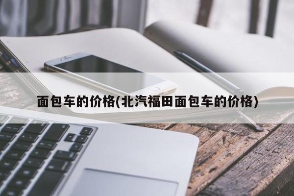 面包车的价格(北汽福田面包车的价格)