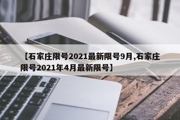 【石家庄限号2021最新限号9月,石家庄限号2021年4月最新限号】