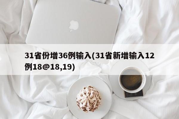 31省份增36例输入(31省新增输入12例18@18,19)