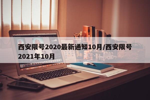 西安限号2020最新通知10月/西安限号2021年10月