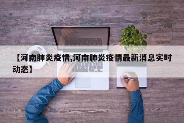 【河南肺炎疫情,河南肺炎疫情最新消息实时动态】
