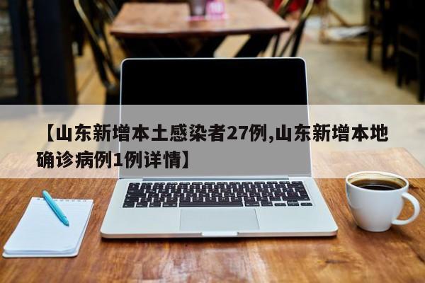 【山东新增本土感染者27例,山东新增本地确诊病例1例详情】
