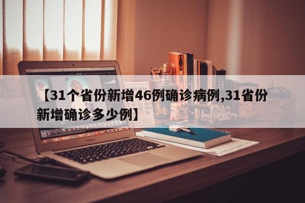 【31个省份新增46例确诊病例,31省份新增确诊多少例】