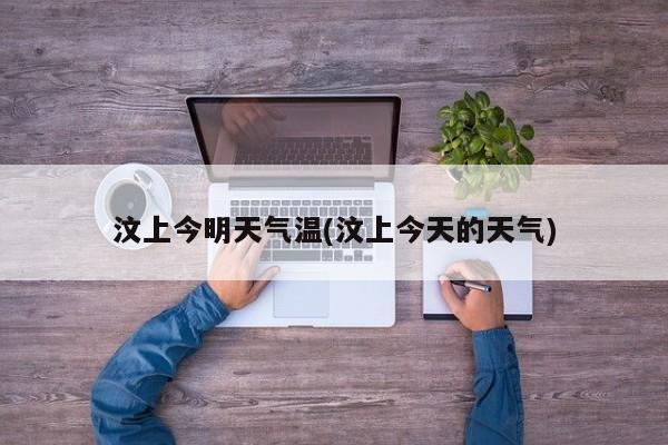汶上今明天气温(汶上今天的天气)
