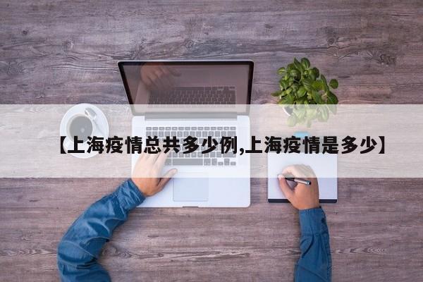 【上海疫情总共多少例,上海疫情是多少】