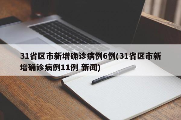 31省区市新增确诊病例6例(31省区市新增确诊病例11例 新闻)
