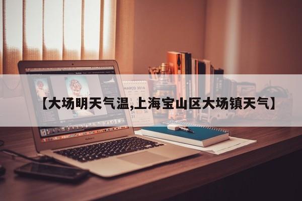 【大场明天气温,上海宝山区大场镇天气】