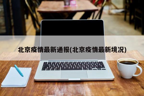 北京疫情最新通报(北京疫情最新境况)