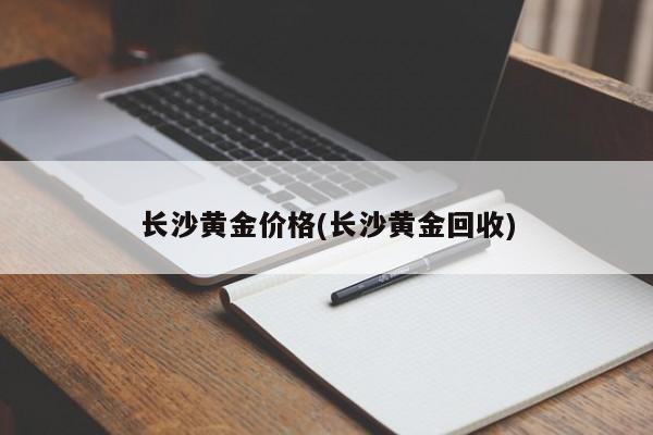 长沙黄金价格(长沙黄金回收)