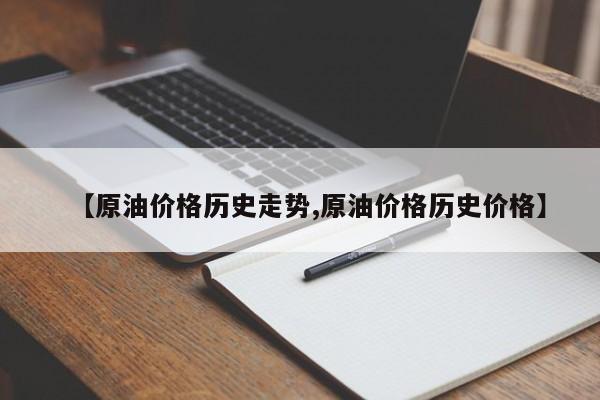 【原油价格历史走势,原油价格历史价格】