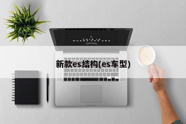 新款es结构(es车型)