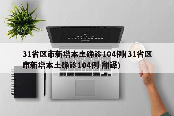 31省区市新增本土确诊104例(31省区市新增本土确诊104例 翻译)