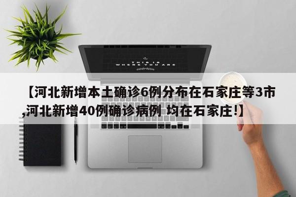 【河北新增本土确诊6例分布在石家庄等3市,河北新增40例确诊病例 均在石家庄!】