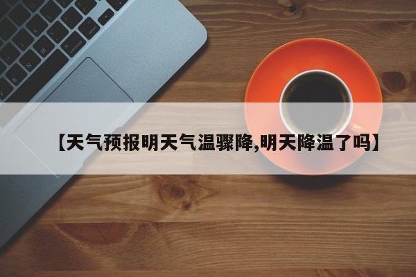 【天气预报明天气温骤降,明天降温了吗】