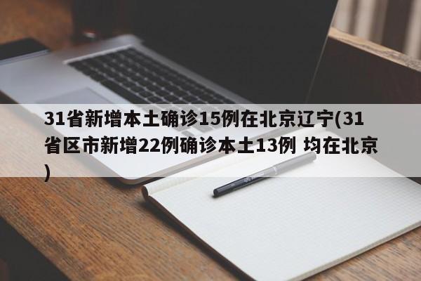 31省新增本土确诊15例在北京辽宁(31省区市新增22例确诊本土13例 均在北京)