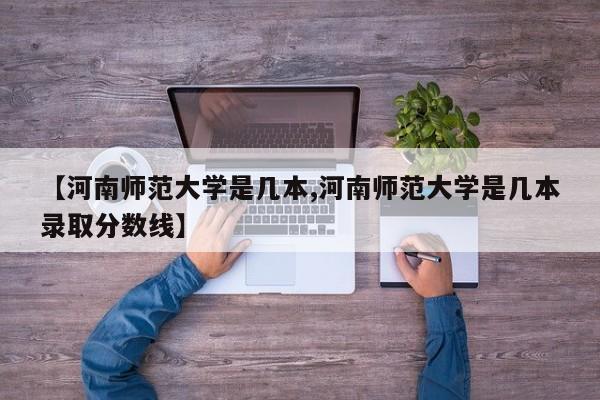 【河南师范大学是几本,河南师范大学是几本录取分数线】