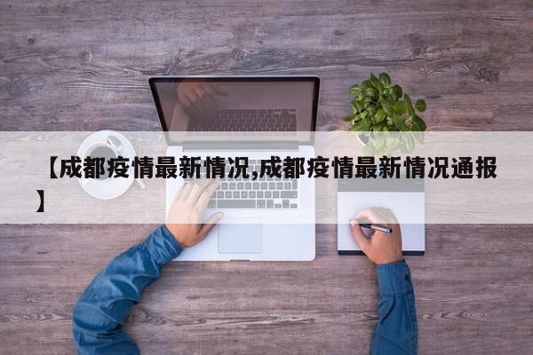 【成都疫情最新情况,成都疫情最新情况通报】