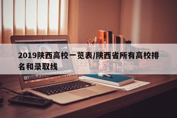 2019陕西高校一览表/陕西省所有高校排名和录取线