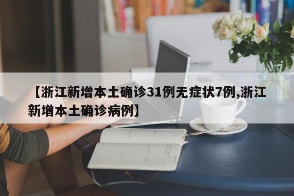 【浙江新增本土确诊31例无症状7例,浙江新增本土确诊病例】