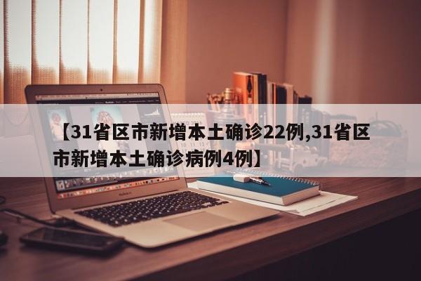 【31省区市新增本土确诊22例,31省区市新增本土确诊病例4例】