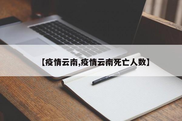 【疫情云南,疫情云南死亡人数】